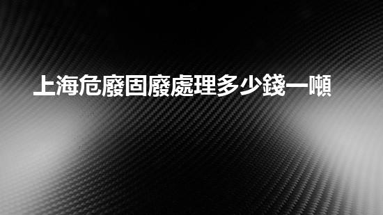 上海危廢固廢處理多少錢一噸未來(lái)能源：突破技術(shù)瓶頸，開(kāi)啟環(huán)境友好型新紀(jì)元！